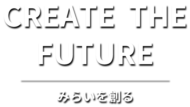 CREATE THE FUTURE - みらいを創る